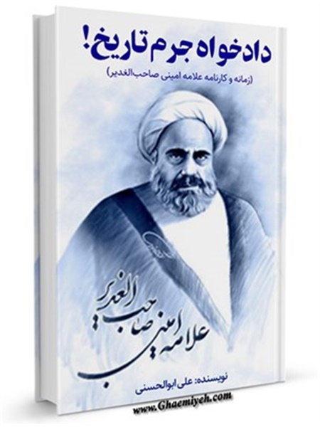 دادخواه جرم تاریخ! (زمانه و کارنامه علامه امینی- صاحب الغدیر)